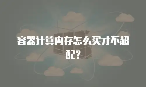 容器计算内存怎么买才不超配？