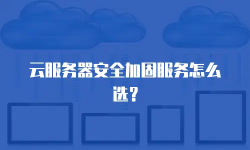 云服务器安全加固服务怎么选？