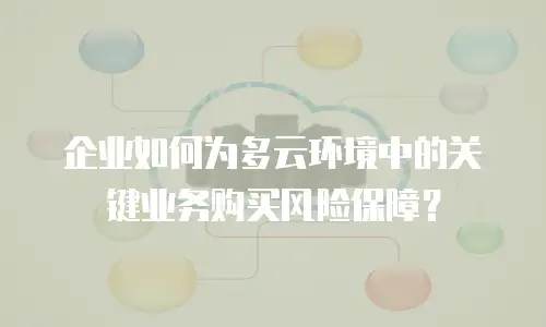 企业如何为多云环境中的关键业务购买风险保障？