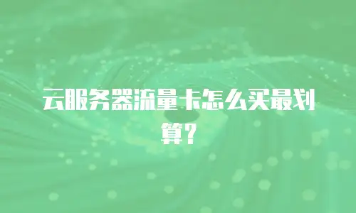 云服务器流量卡怎么买最划算？
