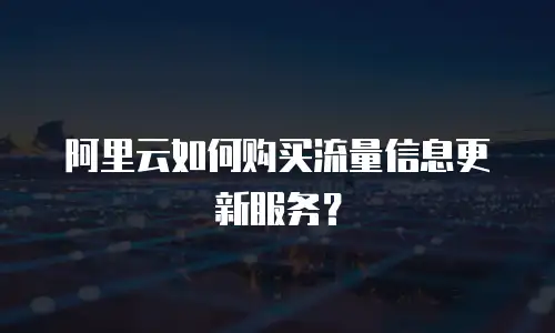 阿里云如何购买流量信息更新服务？