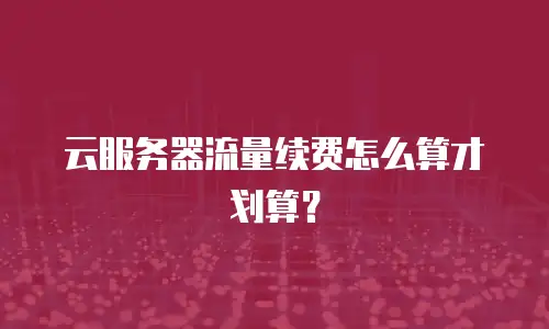 云服务器流量续费怎么算才划算？
