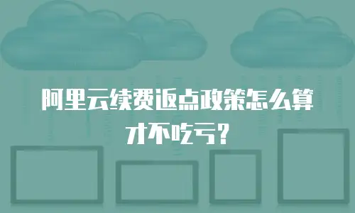 阿里云续费返点政策怎么算才不吃亏？