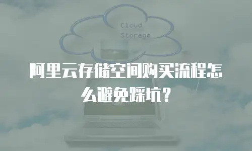 阿里云存储空间购买流程怎么避免踩坑？