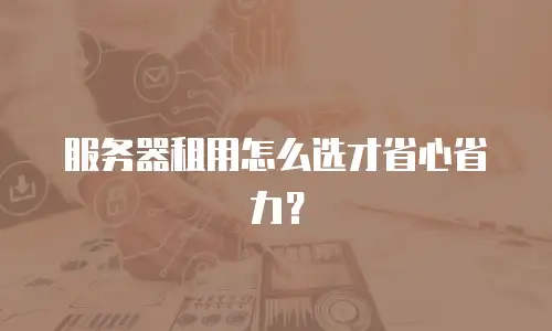 服务器租用怎么选才省心省力？