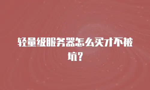 轻量级服务器怎么买才不被坑？