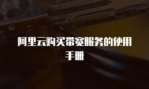 阿里云购买带宽服务的使用手册