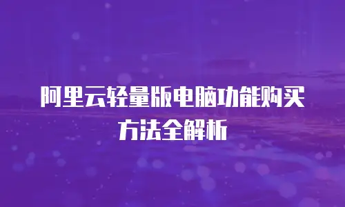 阿里云轻量版电脑功能购买方法全解析