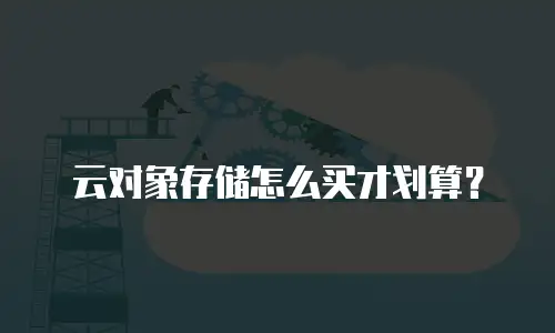 云对象存储怎么买才划算？