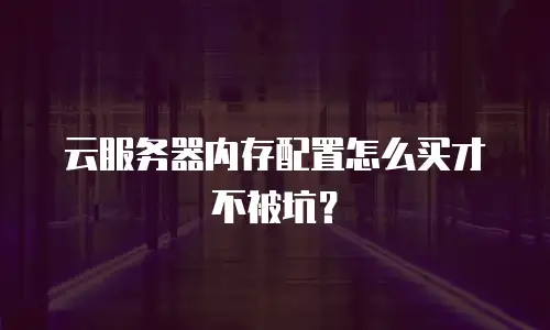 云服务器内存配置怎么买才不被坑？