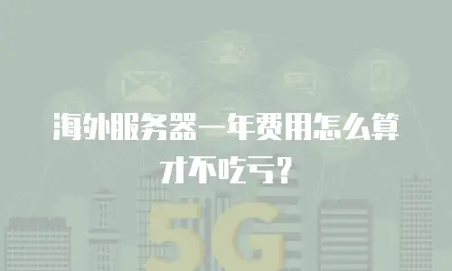 海外服务器一年费用怎么算才不吃亏？