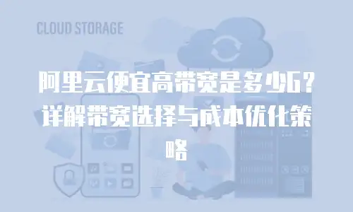 阿里云便宜高带宽是多少G？详解带宽选择与成本优化策略