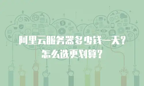 阿里云服务器多少钱一天？怎么选更划算？