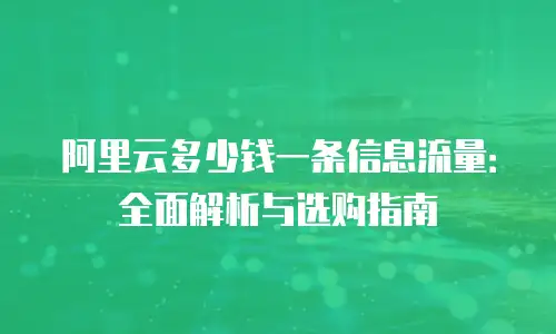 阿里云多少钱一条信息流量：全面解析与选购指南