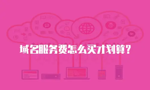 域名服务费怎么买才划算？