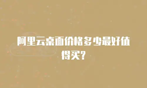 阿里云桌面价格多少最好值得买？