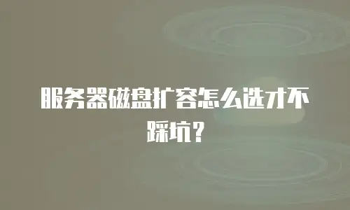 服务器磁盘扩容怎么选才不踩坑？