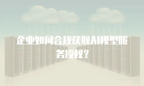 企业如何合规获取AI模型服务授权？