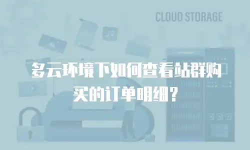 多云环境下如何查看站群购买的订单明细？
