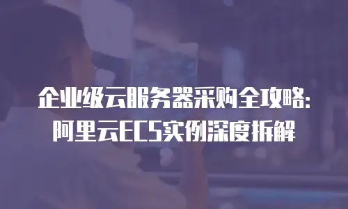 企业级云服务器采购全攻略：阿里云ECS实例深度拆解
