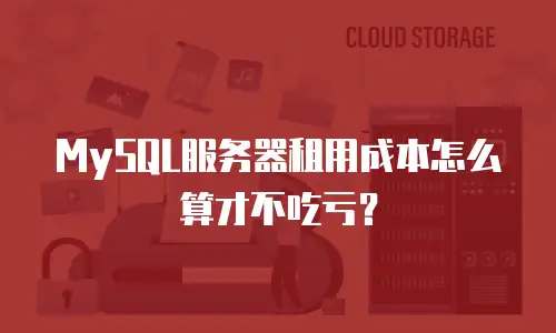 MySQL服务器租用成本怎么算才不吃亏？