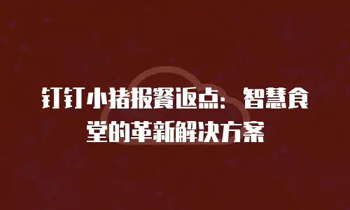 钉钉小猪报餐返点：智慧食堂的革新解决方案