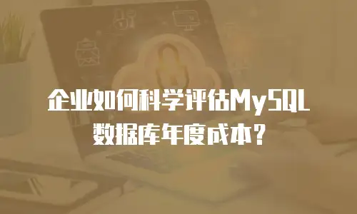 企业如何科学评估MySQL数据库年度成本？