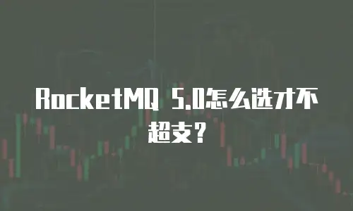 RocketMQ 5.0怎么选才不超支？
