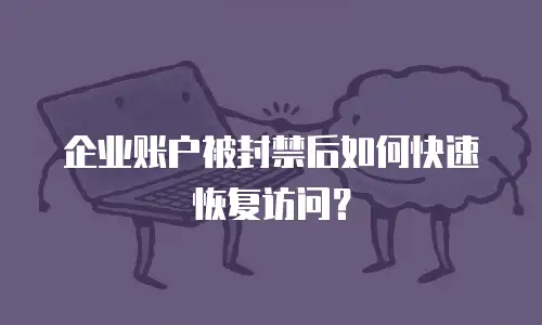 企业账户被封禁后如何快速恢复访问？