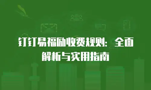 钉钉易福励收费规则：全面解析与实用指南