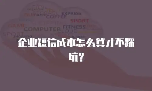 企业短信成本怎么算才不踩坑？