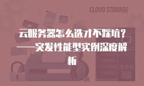 云服务器怎么选才不踩坑？&mdash;&mdash;突发性能型实例深度解析