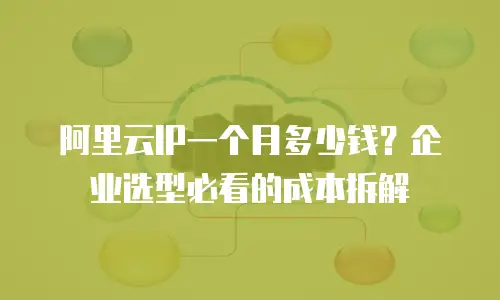 阿里云IP一个月多少钱？企业选型必看的成本拆解
