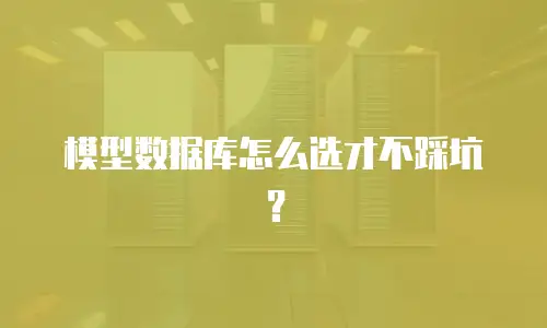 模型数据库怎么选才不踩坑？
