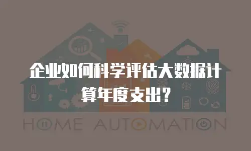 企业如何科学评估大数据计算年度支出？