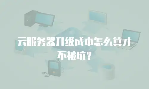 云服务器升级成本怎么算才不被坑？