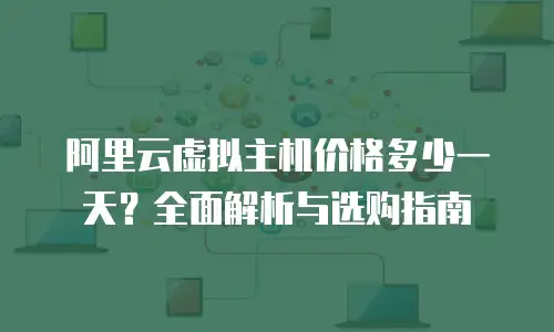 阿里云虚拟主机价格多少一天？全面解析与选购指南