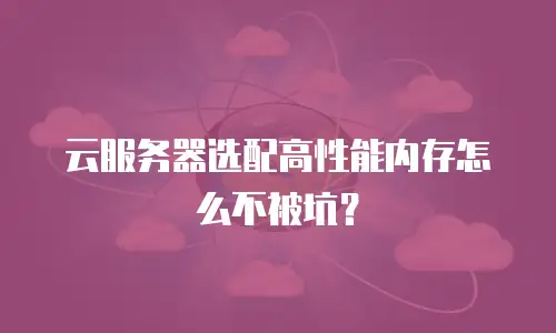 云服务器选配高性能内存怎么不被坑？