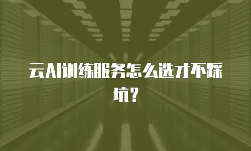 云AI训练服务怎么选才不踩坑？