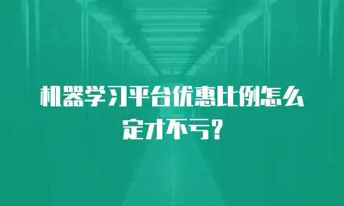 机器学习平台优惠比例怎么定才不亏？