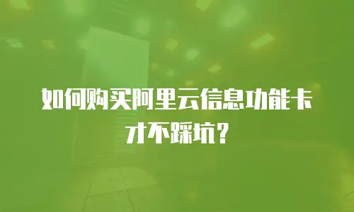 如何购买阿里云信息功能卡才不踩坑？