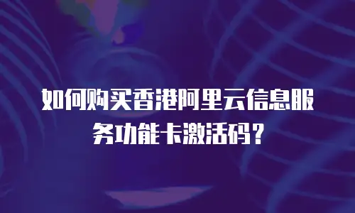如何购买香港阿里云信息服务功能卡激活码？
