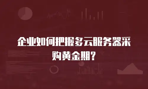 企业如何把握多云服务器采购黄金期？