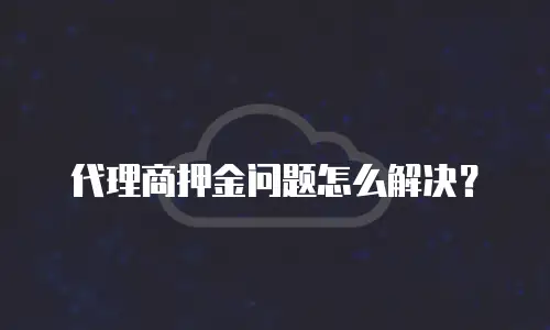 代理商押金问题怎么解决？