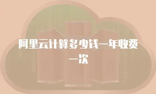 阿里云计算多少钱一年收费一次
