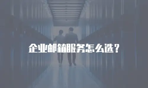 企业邮箱服务怎么选？