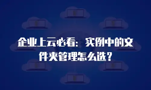 企业上云必看：实例中的文件夹管理怎么选？