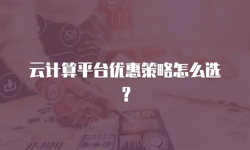 云计算平台优惠策略怎么选？