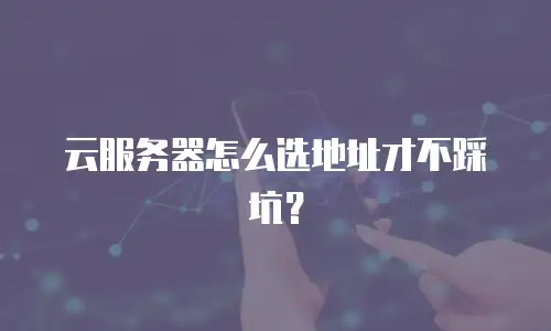 云服务器怎么选地址才不踩坑？