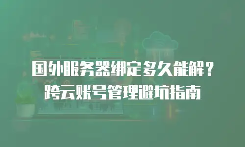 国外服务器绑定多久能解？跨云账号管理避坑指南